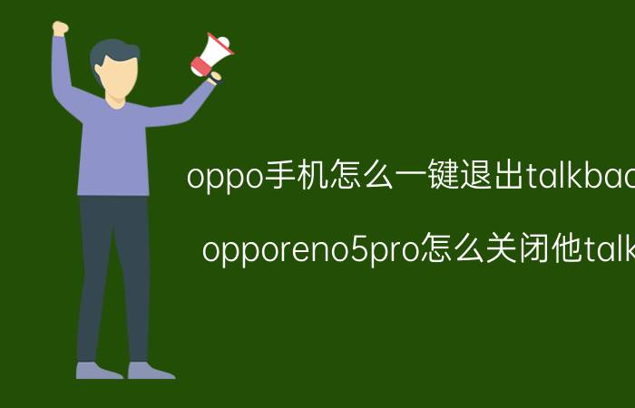 oppo手机怎么一键退出talkback opporeno5pro怎么关闭他talk？